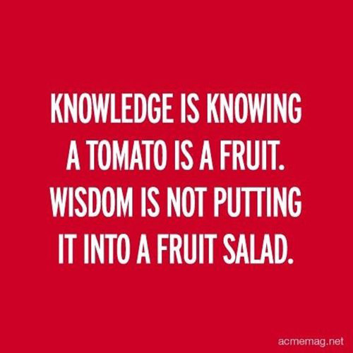 Tickled #541: Knowledge is knowing a tomato is a fruit. Wisdom is not putting it into a fruit salad.
