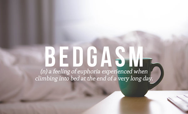 Tickled #567: Bedgasm: a feeling of euphoria experienced when climbing into bed at the end of a very long day.