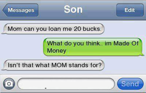 Tickled #568: Mom, can you loan me 20 bucks? What, do you think I'm Made of Money? Isn't that what MOM stands for?