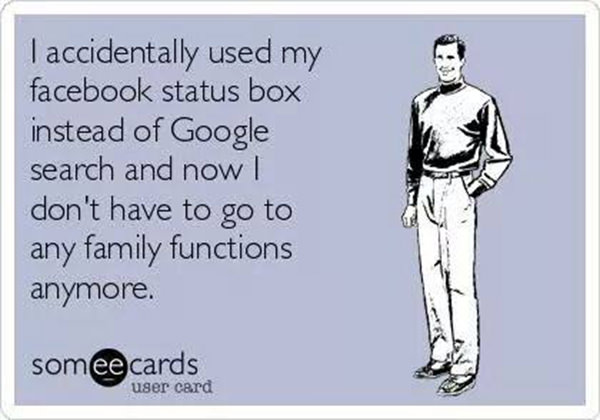 Tickled #587: I accidentally used my Facebook status box instead of Google search and now I don't have to go to any family functions anymore.