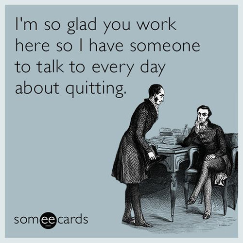 Tickled #596: I'm so glad you work here so I have someone to talk to every day about quitting.