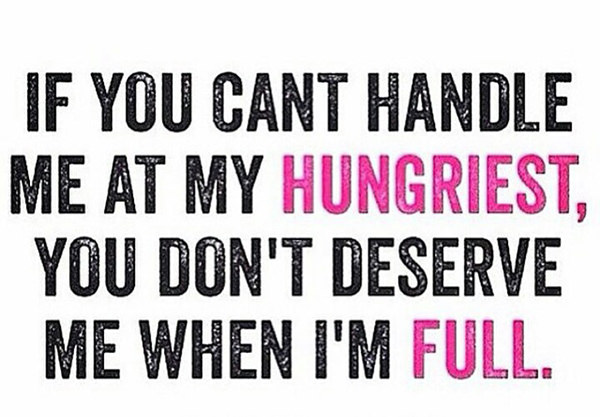 Tickled #627: If you can't handle me at my hungriest, you don't deserve me when I'm full.