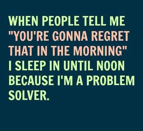 Tickled #632: When people tell me, you're gonna regret that in the morning, I sleep in until noon because I'm a problem solver.