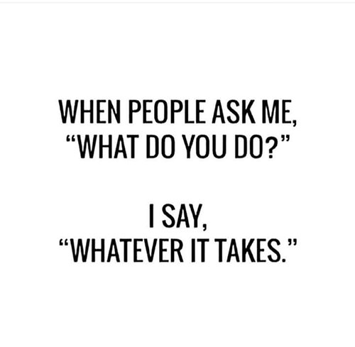 Tickled #648: When people ask me, what do you do?, I say, whatever it takes.