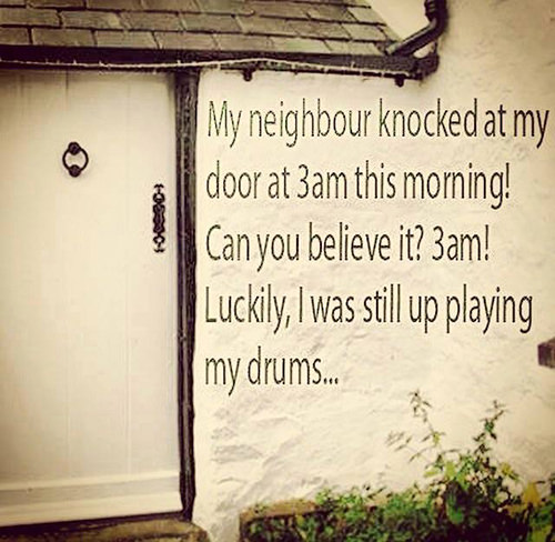Tickled #659: My neighbor knocked at my door at 3am this morning. Can you believe it? 3 am! Luckily, I was still up playing my drums.