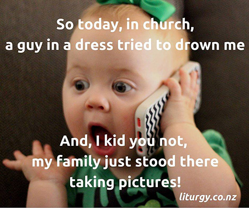 Tickled #675: So today, in church, a guy in a dress tried to drown me. And I kid you not, my family just stood there taking pictures!
